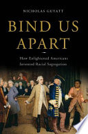 Bind us apart : how enlightened Americans invented racial segregation /