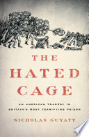 The hated cage : an American tragedy in Britain's most terrifying prison /