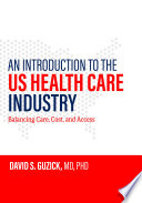 An introduction to the US health care industry : balancing care, cost, and access /