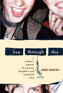 Live through this : a mother's memoir of runaway daughters and reclaimed love /