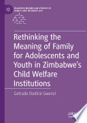 Rethinking the Meaning of Family for Adolescents and Youth in Zimbabwe's Child Welfare Institutions /