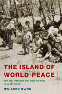 The island of world peace : the Jeju Massacre and state building in South Korea /