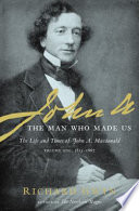 John A. : the man who made us : the life and times of John A. Macdonald /