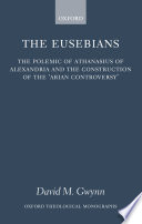 The Eusebians : the polemic of Athanasius of Alexandria and the construction of the 'Arian controversy' /