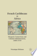 French Caribbeans in Africa : Diasporic Connections and Colonial Administration, 1880-1939 /