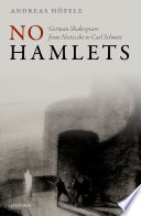 No Hamlets : German Shakespeare from Friedrich Nietzsche to Carl Schmitt /