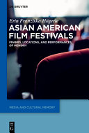 Asian American film festivals : frames, locations, and performances of memory /