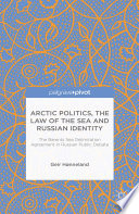 Arctic politics, the law of the sea and Russian identity the Barents Sea delimitation agreement in Russian public debate /