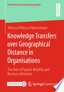 Knowledge Transfers over Geographical Distance in Organisations : The Role of Spatial Mobility and Business Networks /