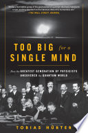 Too big for a single mind : how the greatest generation of physicists uncovered the quantum world /