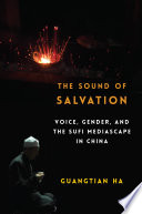 The sound of salvation : voice, gender, and the Sufi mediascape in China /