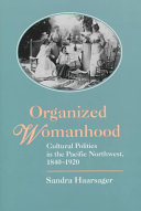 Organized womanhood : cultural politics in the Pacific Northwest, 1840-1920 /