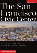 The San Francisco Civic Center : a history of the design, controversies, and realization of a City Beautiful masterpiece /