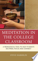 Meditation in the college classroom : a pedagogical tool to help students de-stress, focus, and connect /