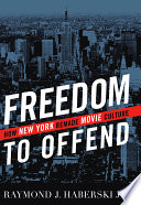 Freedom to offend : how New York remade movie culture /