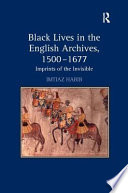 Black lives in the English archives, 1500-1677 : imprints of the invisible /