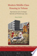 Modern middle-class housing in Tehran : reproduction of an archetype : episodes of urbanism, 1945-1979 /
