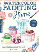 Watercolor painting at home : easy-to-follow painting projects inspired by the comforts of home and the colors of the garden /