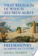 That religion in which all men agree : freemasonry in American culture /