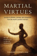 Martial virtues : lessons in wisdom, courage, and compassion from the world's greatest warriors /