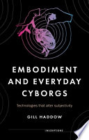 Embodiment and everyday cyborgs : technologies that alter subjectivity /