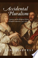 Accidental pluralism : America and the religious politics of English expansion, 1497-1662 /