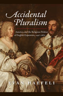 Accidental pluralism : America and the religious politics of English expansion, 1497-1662 /