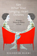 Say what your longing heart desires : women, prayer, and poetry in Iran /