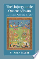 The unforgettable queens of Islam : succession, authority, gender /