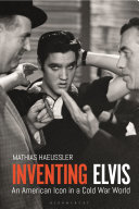 Inventing Elvis : an American icon in a Cold War world /