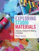 Exploring studio materials : teaching creative art making to children /