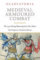 Gladiatoria : medieval armoured combat : the 1450 fencing manuscript from New Haven /