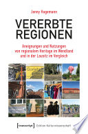 Vererbte Regionen : Aneignungen und Nutzungen von regionalem Heritage im Wendland und in der Lausitz im Vergleich /