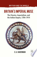 Britain's imperial muse : the classics, imperialism, and the Indian empire, 1784-1914 /