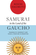 Samurai in the land of the Gaucho : transpacific modernity and Nikkei literature in Argentina /