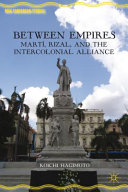 Between empires : Martí, Rizal, and the intercolonial alliance /