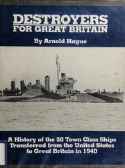 Destroyers for Great Britain : a history of 50 town class ships transferred from the United States to Great Britain in 1940 /