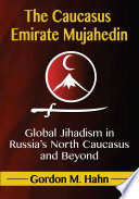 The Caucasus Emirate Mujahedin : global Jihadism in Russia's North Caucasus and beyond /