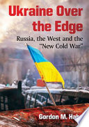 Ukraine over the edge : Russia, the West, and the "new Cold War" /