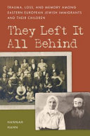 They left it all behind : trauma, loss, and memory among eastern European Jewish immigrants and their children /