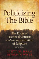 Politicizing the Bible : the roots of historical criticism and the secularization of Scripture, 1300-1700 /