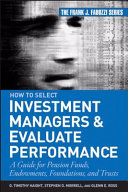 How to select investment managers and evaluate performance : a guide for pension funds, endowments, foundations, and trusts /
