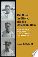 The buck, the Black, and the existential hero : refiguring the Black male literary canon, 1850 to present /