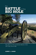 Battle of the Big Hole : the story of the landmark battle of the 1877 Nez Perce War /