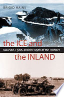 The ice and the inland : Mawson, Flynn, and the myth of the frontier /
