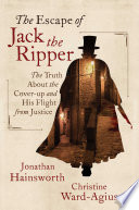The escape of Jack The Ripper : the truth about the cover-up and his flight from justice /
