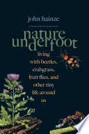 Nature underfoot : living with beetles, crabgrass, fruit flies, and other tiny life around us /