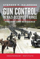 Gun control in Nazi-occupied France : tyranny and resistance /