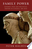 Family power : kinship, war and political orders in Eurasia, 500-2018 /