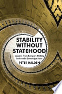Stability without Statehood : Lessons from Europe's History before the Sovereign State /